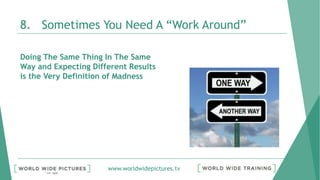 www.worldwidepictures.tv
8. Sometimes You Need A “Work Around”
Doing The Same Thing In The Same
Way and Expecting Different Results
is the Very Definition of Madness
 