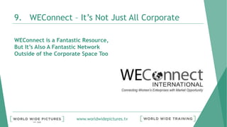 www.worldwidepictures.tv
9. WEConnect – It’s Not Just All Corporate
WEConnect is a Fantastic Resource,
But It’s Also A Fantastic Network
Outside of the Corporate Space Too
 
