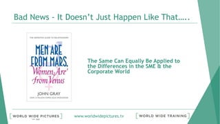 www.worldwidepictures.tv
Bad News - It Doesn’t Just Happen Like That…..
The Same Can Equally Be Applied to
the Differences in the SME & the
Corporate World
 