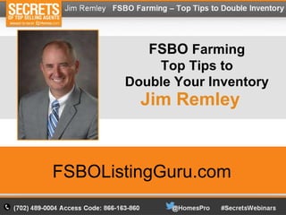 FSBO Farming
Top Tips to
Double Your Inventory
FSBOListingGuru.com
Jim Remley
 