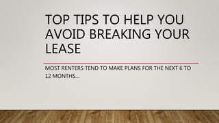 TOP TIPS TO HELP YOU
AVOID BREAKING YOUR
LEASE
MOST RENTERS TEND TO MAKE PLANS FOR THE NEXT 6 TO
12 MONTHS…
 