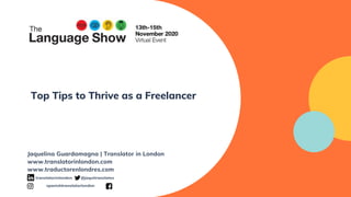 Top Tips to Thrive as a Freelancer
Jaquelina Guardamagna | Translator in London
www.translatorinlondon.com
www.traductorenlondres.com
translatorinlondon @jaquitranslates
spanishtranslatorlondon
 