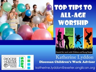 Katherine Lyddon   Diocesan Children’s Work Adviser [email_address] Top Tips to All-age Worship 
