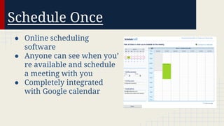 Schedule Once
● Online scheduling
software
● Anyone can see when you’
re available and schedule
a meeting with you
● Completely integrated
with Google calendar

 