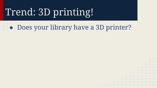 Trend: 3D printing!
● Does your library have a 3D printer?

 