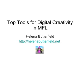 Top Tools for Digital Creativity in MFL Helena Butterfield http://helenabutterfield.net   