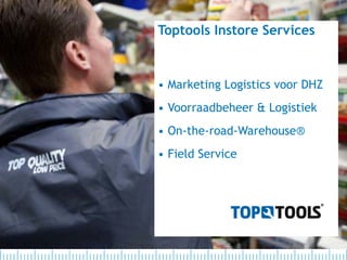 Toptools Instore Services


• Marketing Logistics voor DHZ
• Voorraadbeheer & Logistiek
• On-the-road-Warehouse®
• Field Service
 