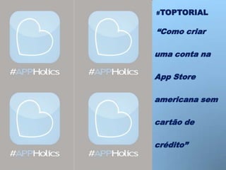 #TOPTORIAL


“Como criar

uma conta na

App Store

americana sem

cartão de

crédito”
 