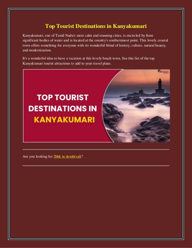 Top Tourist Destinations in Kanyakumari
Kanyakumari, one of Tamil Nadu's most calm and stunning cities, is encircled by three
significant bodies of water and is located at the country's southernmost point. This lovely coastal
town offers something for everyone with its wonderful blend of history, culture, natural beauty,
and modernization.
It's a wonderful idea to have a vacation at this lovely beach town. See this list of the top
Kanyakumari tourist attractions to add to your travel plans.
Are you looking for 2bhk in dombivali?
 
