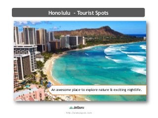 http://www.joguru.com
Honolulu - Tourist Spots
An awesome place to explore nature & exciting nightlife.
 