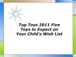 Top Toys 2011 Five
  Toys to Expect on
Your Child's Wish List
 