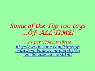 Some of the Top 100 toys …OF ALL TIME! …as per TIME website http://www.time.com/time/specials/packages/completelist/0,29569,2049243,00.html 