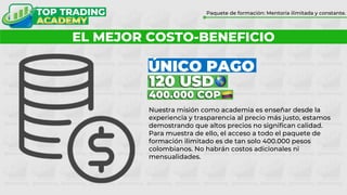 ¿POR QUÉ FORMARTE CON TOP TRADING?
Paquete de formación: Mentoría ilimitada y constante.
EL MEJOR COSTO-BENEFICIO
Nuestra misión como academia es enseñar desde la
experiencia y trasparencia al precio más justo, estamos
demostrando que altos precios no significan calidad.
Para muestra de ello, el acceso a todo el paquete de
formación ilimitado es de tan solo 400.000 pesos
colombianos. No habrán costos adicionales ni
mensualidades.
400.000 COP
120 USD
ÚNICO PAGO
 
