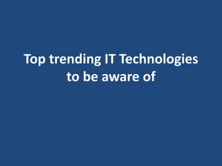 Top trending IT Technologies
to be aware of
 