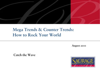 Mega Trends & Counter Trends:
How to Rock Your World

                            August 2010


Catch the Wave
 