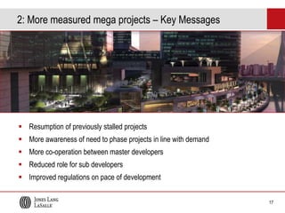 2: More measured mega projects – Key Messages

 Resumption of previously stalled projects

 More awareness of need to phase projects in line with demand
 More co-operation between master developers
 Reduced role for sub developers

 Improved regulations on pace of development
17

 