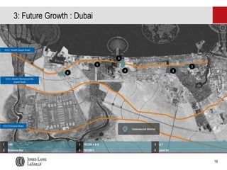 3: Future Growth : Dubai

E311 Sheikh Zayed Road

3
5

1
4

6

2

E311 Sheikh Mohamed Bin
Zayed Road

E311 Emirates Road

Commercial District

1

CBD

3

TECOM A & B

5

JLT

2

Business Bay

4

TECOM C

6

Jebel Ali

19

 