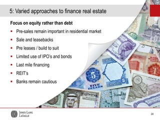 5: Varied approaches to finance real estate
Focus on equity rather than debt
 Pre-sales remain important in residential market

 Sale and leasebacks
 Pre leases / build to suit
 Limited use of IPO’s and bonds

 Last mile financing
 REIT’s
 Banks remain cautious

24

 