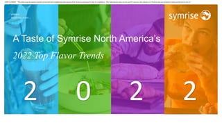 DISCLAIMER: ”The following document contains protected and confidential information from Symrise and must be kept in confidence. This information may not be used by anyone who obtains it if Symrise has not granted written permission to do so.”
A Taste of Symrise North America’s
2022 Top Flavor Trends
2 2 2
0
 