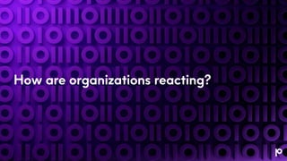 How are organizations reacting?
 