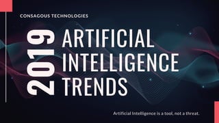 Artificial Intelligence is a tool, not a threat.
ARTIFICIAL
INTELLIGENCE
TRENDS
CONSAGOUS TECHNOLOGIES
2019
 