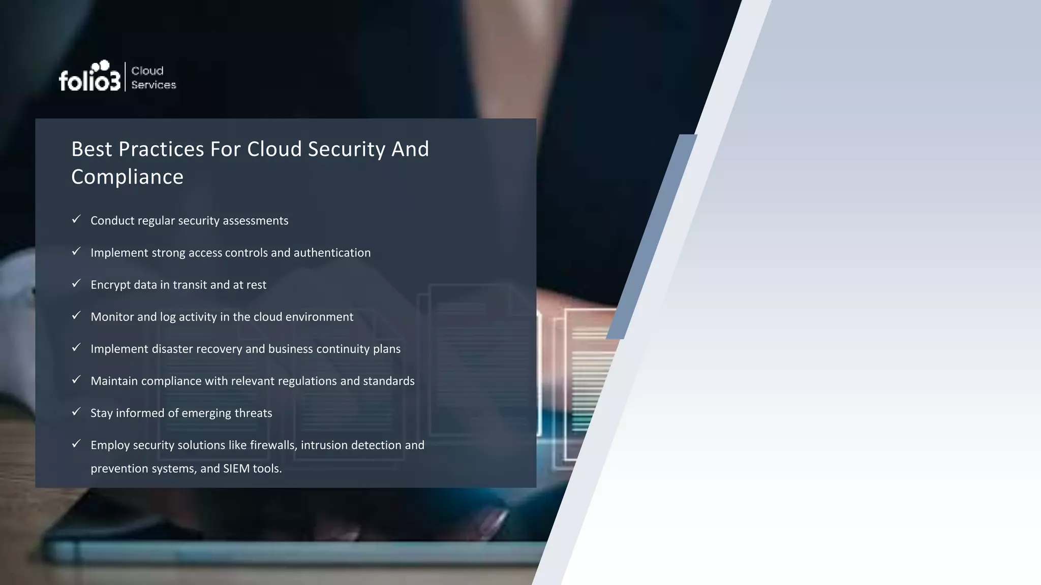 Best Practices For Cloud Security And
Compliance
 Conduct regular security assessments
 Implement strong access controls and authentication
 Encrypt data in transit and at rest
 Monitor and log activity in the cloud environment
 Implement disaster recovery and business continuity plans
 Maintain compliance with relevant regulations and standards
 Stay informed of emerging threats
 Employ security solutions like firewalls, intrusion detection and
prevention systems, and SIEM tools.
 