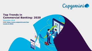 Top Trends in
Commercial Banking: 2020
December 2019
Link: https://www.capgemini.com/top-
trends-in-2020/
 