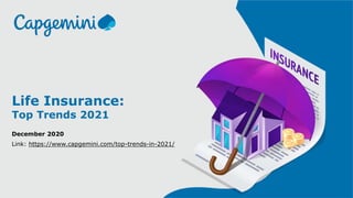 1© Capgemini 2020. All rights reserved |
Life Insurance:
Top Trends 2021
December 2020
Link: https://www.capgemini.com/top-trends-in-2021/
 