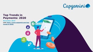 Top Trends in
Payments: 2020
November 2019
Link: https://www.capgemini.com/top-
trends-in-2020/
 