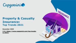 1© Capgemini 2020. All rights reserved |
Property & Casualty
Insurance:
Top Trends 2021
December 2020
Link: https://www.capgemini.com/top-trends-
in-2021/
 