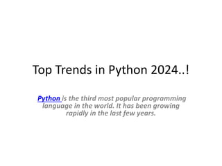 Top Trends in Python 2024..!
Python is the third most popular programming
language in the world. It has been growing
rapidly in the last few years.
 