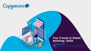 Top Trends in Retail
Banking: 2020
November 2019
Link: https://www.capgemini.com/top-trends-in-
2020/
 