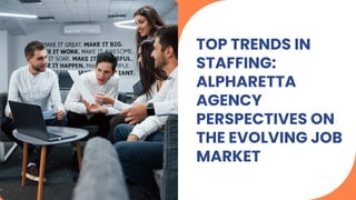 TOP TRENDS IN
STAFFING:
ALPHARETTA
AGENCY
PERSPECTIVES ON
THE EVOLVING JOB
MARKET
 