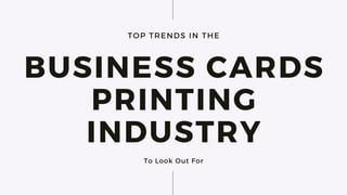TOP TRENDS IN THE
BUSINESS CARDS
PRINTING
INDUSTRY
To Look Out For
 