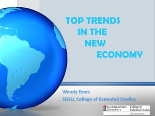 TOP TRENDS
   IN THE
     NEW
       ECONOMY


Wendy Evers
SDSU, College of Extended Studies
 