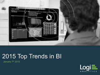 Logi Analytics Confidential & Proprietary
January 7th 2015
2015 Top Trends in BI
 