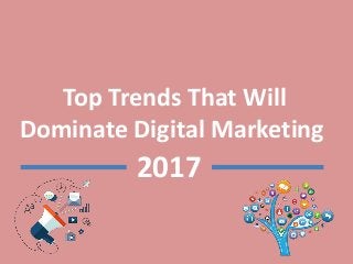 Top Trends That Will
Dominate Digital Marketing
2017
 