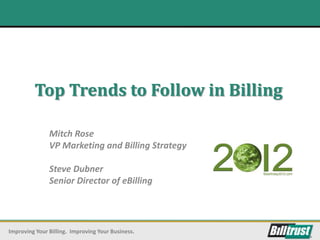 Top Trends to Follow in Billing

               Mitch Rose
               VP Marketing and Billing Strategy

               Steve Dubner
               Senior Director of eBilling




Improving Your Billing. Improving Your Business.
 