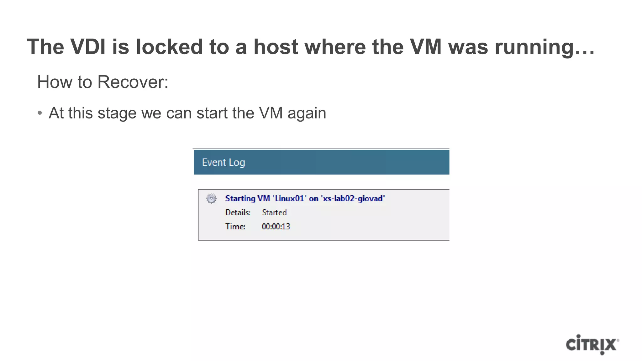 The VDI is locked to a host where the VM was running…
How to Recover:
• At this stage we can start the VM again
 