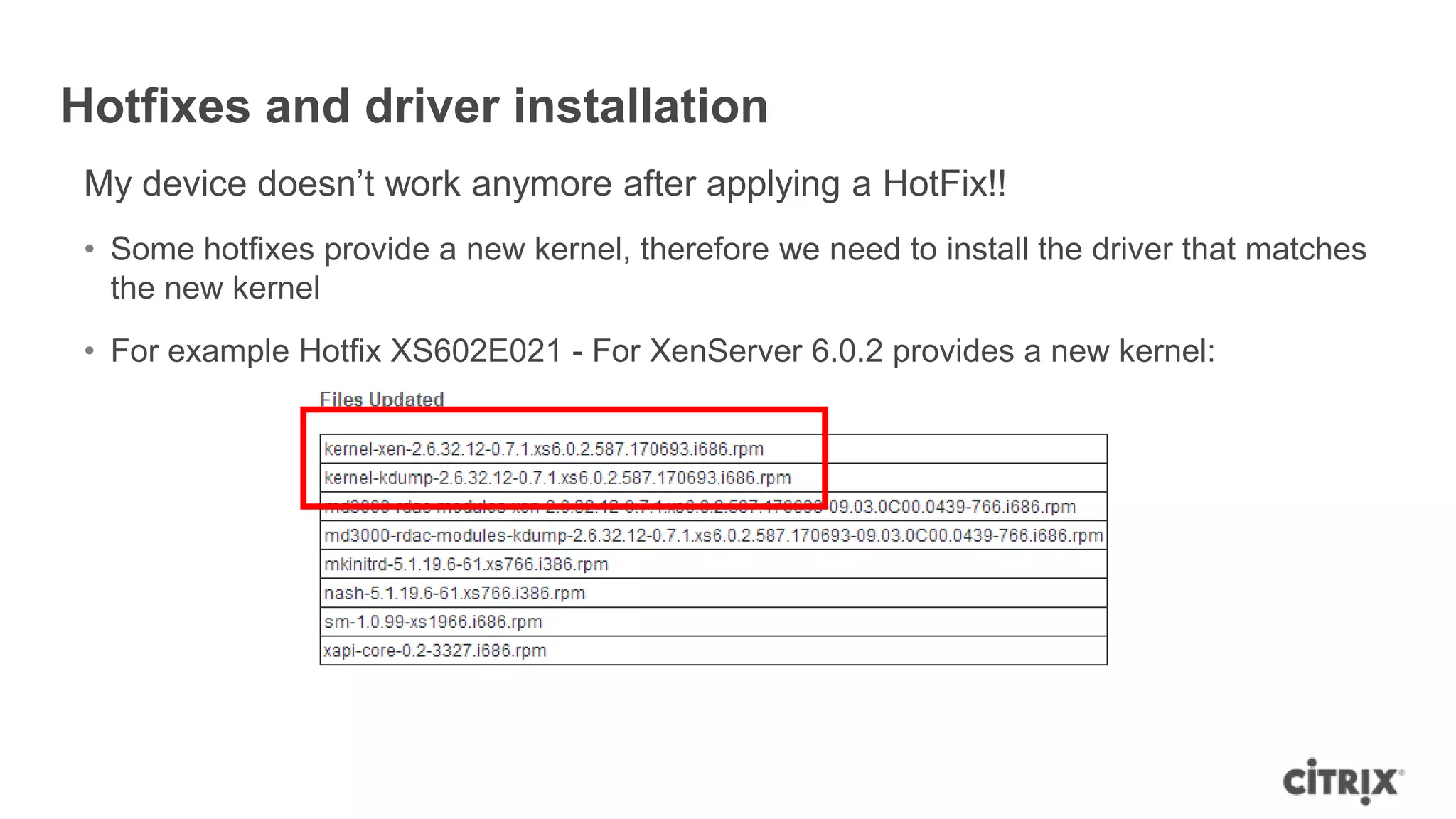 Hotfixes and driver installation
My device doesn‟t work anymore after applying a HotFix!!
• Some hotfixes provide a new kernel, therefore we need to install the driver that matches
the new kernel
• For example Hotfix XS602E021 - For XenServer 6.0.2 provides a new kernel:
 