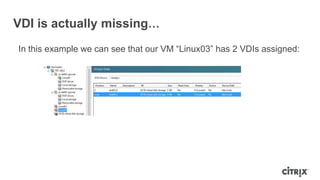 VDI is actually missing…
In this example we can see that our VM “Linux03” has 2 VDIs assigned:
 