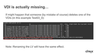 VDI is actually missing…
If might happen that someone (by mistake of course) deletes one of the
VDIs (in this example Test03_0):
Note: Renaming the LV will have the same effect.
 