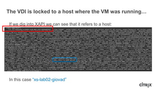 The VDI is locked to a host where the VM was running…
If we dig into XAPI we can see that it refers to a host:
In this case “xs-lab02-giovad”
 