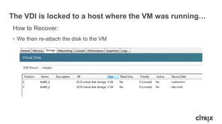 The VDI is locked to a host where the VM was running…
How to Recover:
• We then re-attach the disk to the VM
 