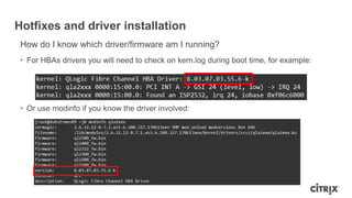 Hotfixes and driver installation
How do I know which driver/firmware am I running?
• For HBAs drivers you will need to check on kern.log during boot time, for example:
• Or use modinfo if you know the driver involved:
 
