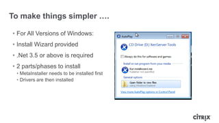 To make things simpler ….
• For All Versions of Windows:
• Install Wizard provided
• .Net 3.5 or above is required
• 2 parts/phases to install
• MetaInstaller needs to be installed first
• Drivers are then installed
 