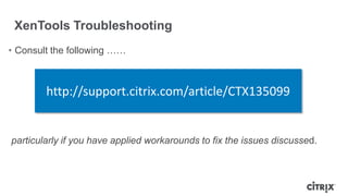 XenTools Troubleshooting
http://support.citrix.com/article/CTX135099
• Consult the following ……
particularly if you have applied workarounds to fix the issues discussed.
 
