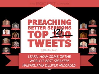 LEARN HOW SOME OFTHE
WORLD’S BEST SPEAKERS
PREPARE AND DELIVER MESSAGES.
TOP 100
TWEETS@TheRocketCo
PREACHING
BETTER SERMONS
121
 