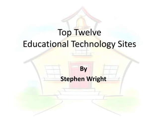 Top Twelve
Educational Technology Sites

               By
         Stephen Wright
 