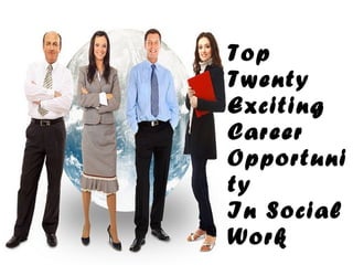 Top
Twenty
Exciting
Career
Opportuni
ty
In Social
Work
 